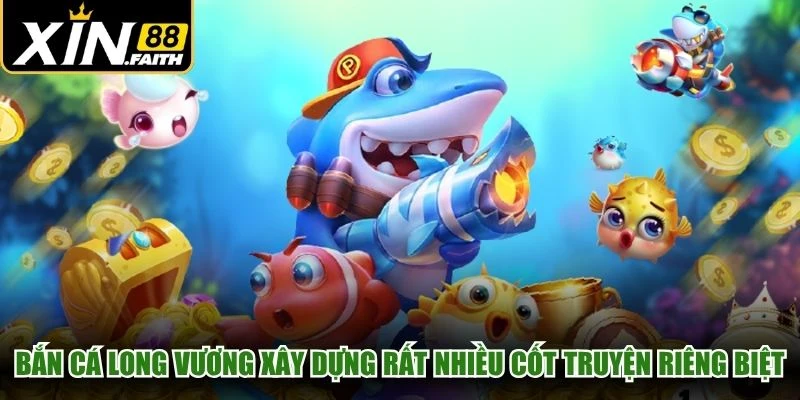 Bắn cá Long Vương xây dựng rất nhiều cốt truyện riêng biệt